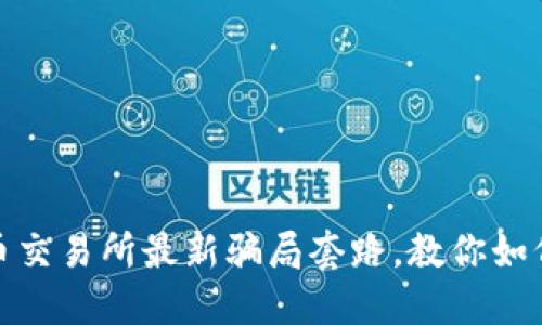 揭露虚拟币交易所最新骗局套路，教你如何避免诈骗