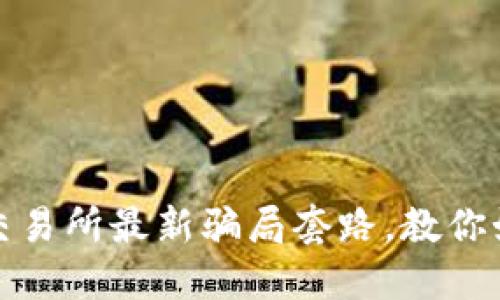 揭露虚拟币交易所最新骗局套路，教你如何避免诈骗