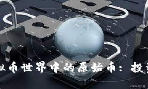 深入探索虚拟币世界中的原始币: 投资的未来之钥
