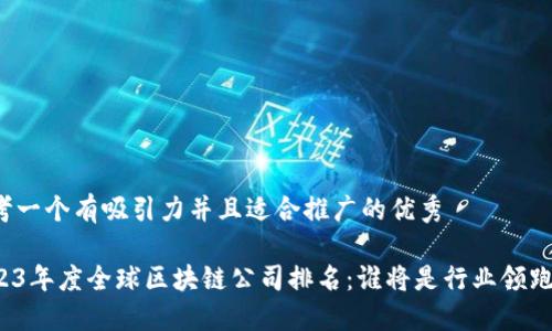 思考一个有吸引力并且适合推广的优秀

2023年度全球区块链公司排名：谁将是行业领跑者？