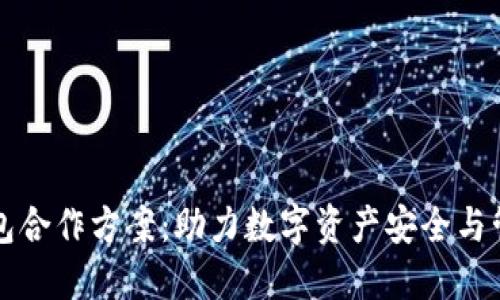 区块链钱包合作方案：助力数字资产安全与管理新生态