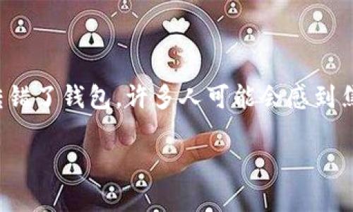 在加密货币交易中，USDT（Tether）是一种广泛使用的稳定币，经常被用作交易的媒介。然而，如果在转账过程中不小心将USDT转错了钱包，许多人可能会感到焦虑和不知所措。那么，如果你将USDT转给了错误的钱包地址，该如何处理呢？以下是一些建议和步骤，可以帮助你解决这个问题。

万一你把USDT转错了地址，该怎么办？