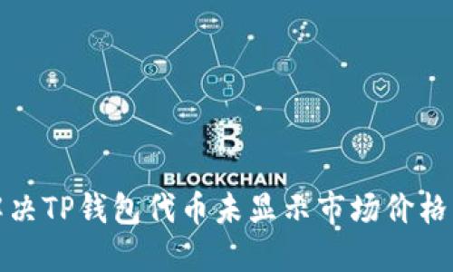 如何解决TP钱包代币未显示市场价格的问题