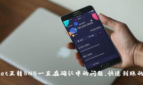 解决tpWallet互转BNB一直在确认中的问题，快速到账的技巧与建议