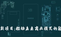 区块链创新项目：推动未来商业模式的