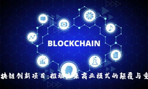区块链创新项目：推动未来商业模式的颠覆与重塑