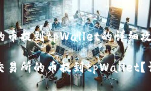 抹茶交易所的币提到tpWallet的详细攻略

如何将抹茶交易所的币提到tpWallet？详细操作指南