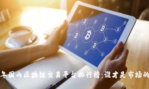 2023年国内区块链交易平台排行榜：谁才是市场的王者？