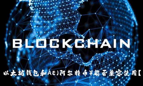 以太坊钱包和AE（阿尔特币）能否兼容使用？
