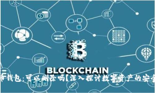 数字货币钱包：可以删除吗？深入探讨数字资产的安全与管理