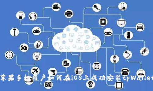 苹果手机用户如何在iOS上成功安装tpWallet