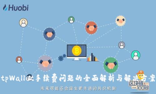 tpWallet手续费问题的全面解析与解决方案