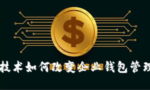 区块链技术如何改变企业钱包管理的未来