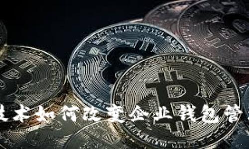 区块链技术如何改变企业钱包管理的未来