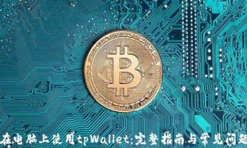 
如何在电脑上使用tpWallet：完整指南与常见问题解答
