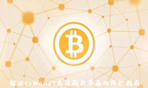 
解决tpWallet无法刷新界面的终极指南