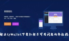  解决tpWallet下载红横不可用问题的终极