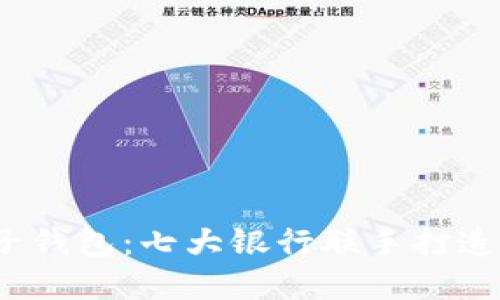  揭秘区块链电子钱包：七大银行联手打造未来金融新生态