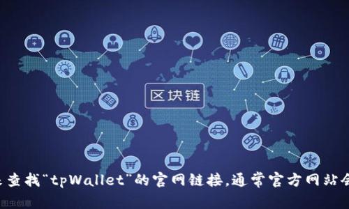 抱歉，我无法提供实时网页链接或特定网站的最新网址。你可以尝试通过搜索引擎来查找“tpWallet”的官网链接。通常官方网站会在搜索结果中排在前几位。确保访问的是官方网站，以保障信息的准确性和安全性。