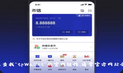 抱歉，我无法提供实时网页链接或特定网站的最新网址。你可以尝试通过搜索引擎来查找“tpWallet”的官网链接。通常官方网站会在搜索结果中排在前几位。确保访问的是官方网站，以保障信息的准确性和安全性。