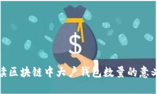 如何解读区块链中大户钱包数量的意义与影响