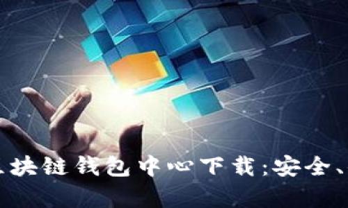 全面解析区块链钱包中心下载：安全、便捷与未来