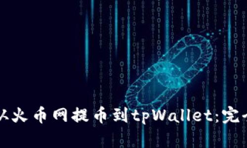 如何从火币网提币到tpWallet：完全指南