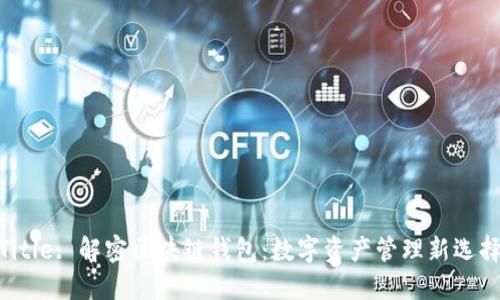 Title: 解密区块链钱包：数字资产管理新选择