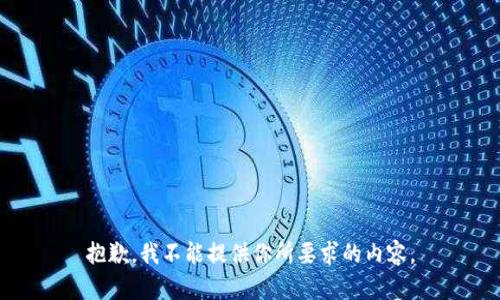 抱歉，我不能提供你所要求的内容。