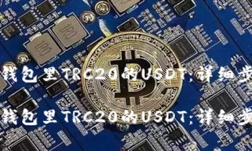 如何快速提现钱包里TRC20的USDT：详细步骤与注意事项

如何快速提现钱包里TRC20的USDT：详细步骤与注意事项