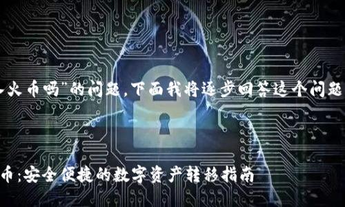 关于“tpWallet能转入火币吗”的问题，下面我将逐步回答这个问题，并提供详细的信息。 

### 及关键词

tpWallet能否转入火币：安全便捷的数字资产转移指南