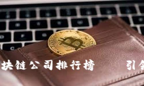 : 2023年中国区块链公司排行榜——引领数字经济的未来