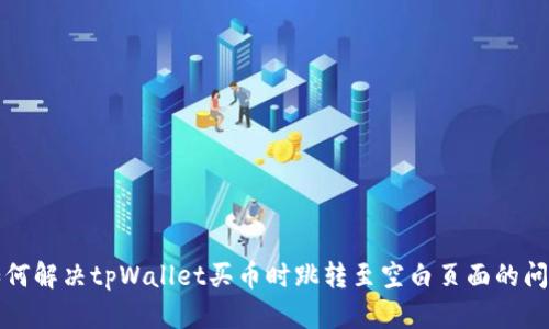 如何解决tpWallet买币时跳转至空白页面的问题