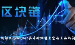 如何解决tpWallet买币时跳转至空白页面