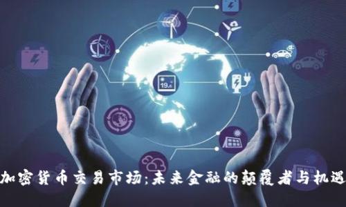 加密货币交易市场：未来金融的颠覆者与机遇
