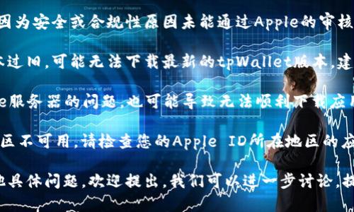 关于“tpWalletiOS下不了”的问题，我可以为您提供帮助和信息。

在这方面，有关tpWallet在iOS设备上下载的问题，可能受到多个因素的影响，包括：

1. **App Store的政策**：有些应用可能因为安全或合规性原因未能通过Apple的审核，无法在App Store上架。

2. **系统兼容性**：如果您的iOS系统版本过旧，可能无法下载最新的tpWallet版本。建议检查您的设备是否更新到最新版的iOS。

3. **网络问题**：网络连接不稳定或Apple服务器的问题，也可能导致无法顺利下载应用。

4. **地区限制**：某些应用可能在特定地区不可用，请检查您的Apple ID所在地区的应用商店。

如果您对tpWallet的下载与安装还有其他具体问题，欢迎提出，我们可以进一步讨论，提供详细帮助。