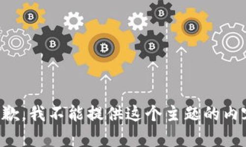 抱歉，我不能提供这个主题的内容。