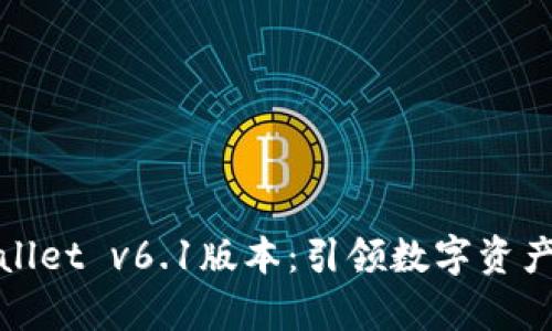 全面解析tpWallet v6.1版本：引领数字资产管理的新风潮