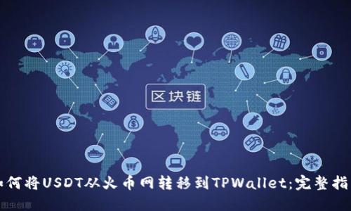如何将USDT从火币网转移到TPWallet：完整指南