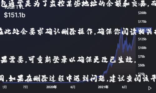 在TP（可能是指某种交易平台或钱包应用）上删除观察钱包的过程可能因平台不同而有所差异。以下是一些通用的步骤和建议，帮助你在类似平台上删除观察钱包：

1. 登录账户
首先，打开TP应用或网站，使用你的账户信息登录。在登录后，你应能看到你的钱包信息和账户设置。

2. 找到钱包管理选项
在账户界面上，查找“钱包管理”、“账户设置”或类似的选项。通常这些选项位于账户的主菜单或设置菜单中。

3. 选择观察钱包
在钱包管理页面，你会看到所有已添加的钱包，包括观察钱包。观察钱包通常是为了监控某些地址的余额和交易，而不实际持有资产。找到你想删除的观察钱包，并点击它进行管理。

4. 删除观察钱包
在观察钱包的详细信息页面，查找“删除”或“移除”等选项。有些平台在此处会要求确认删除操作，确保你阅读相关提示信息。确认后，该观察钱包将被删除，不再出现在你的钱包列表中。

5. 确认删除成功
完成删除后，请检查你的钱包列表，确保该观察钱包确实已被移除。如果需要，可重新登录以确保更改已生效。

需要注意的是，各个平台的操作界面可能不同，实际步骤可能有所不同。如果在删除过程中遇到问题，建议查阅该平台的帮助中心或联系客服以获取支持。