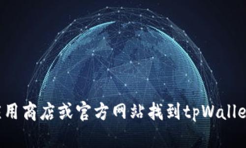 抱歉，我无法提供具体下载链接或网址，但你可以通过访问相关应用商店或官方网站找到tpWallet的下载信息。如果你有其他问题或需要相关的内容，可以告诉我！