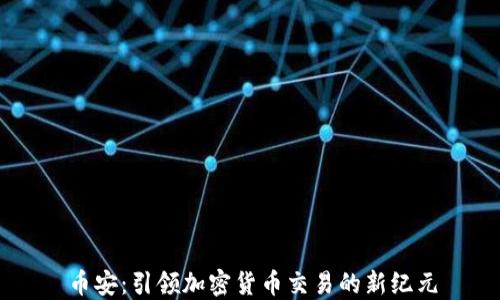 
币安：引领加密货币交易的新纪元