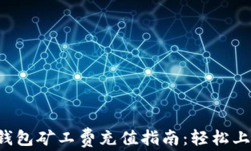 
TP钱包矿工费充值指南：轻松上手！