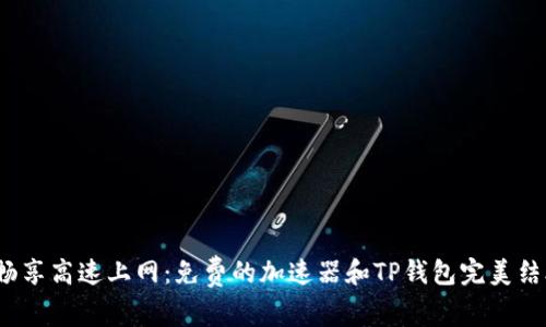 : 畅享高速上网：免费的加速器和TP钱包完美结合！