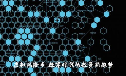 虚拟风险币：数字时代的投资新趋势