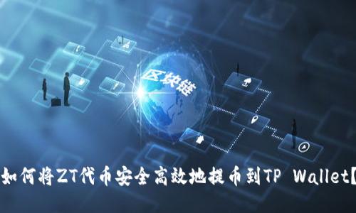 如何将ZT代币安全高效地提币到TP Wallet？