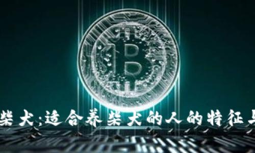 了解柴犬：适合养柴犬的人的特征与条件