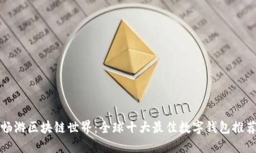 畅游区块链世界：全球十大最佳数字钱包推荐
