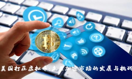 美国打压虚拟币：未来加密市场的发展与挑战