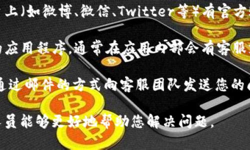 要联系客服，您可以通过以下几种方式联系tpWallet的客服：

1. **官方网站**：访问tpWallet的官方网站，通常会有“联系我们”或“客服支持”链接，您可以在这些链接中找到联系信息和客服入口。

2. **社交媒体**：tpWallet可能在不同的社交媒体平台上（如微博、微信、Twitter等）有官方账户，您可以通过这些平台向他们发送消息或评论询问。

3. **应用内支持**：如果您已经下载安装了tpWallet的应用程序，通常在应用内部会有客服支持的选项，您可以直接通过应用联系客服。

4. **邮件支持**：如果网站上提供了客服邮箱，您可以通过邮件的方式向客服团队发送您的问题。

建议您在联系客服时，提供详细的问题描述，以便客服人员能够更好地帮助您解决问题。